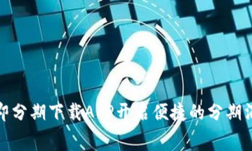 如何使用即分期下载APP开启便捷的分期消费新体验