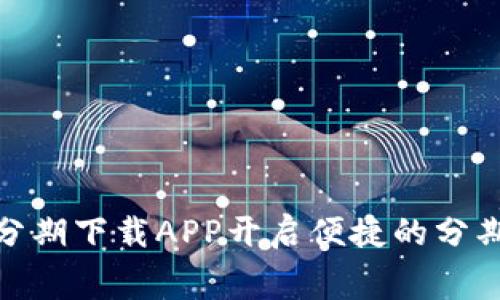 如何使用即分期下载APP开启便捷的分期消费新体验