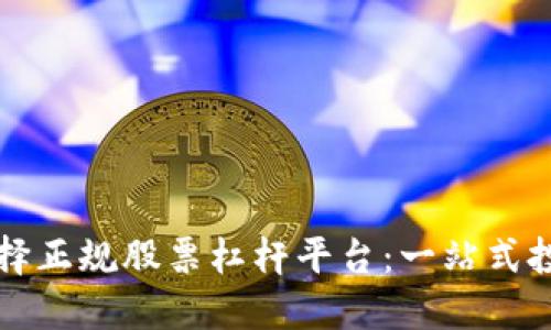 如何选择正规股票杠杆平台：一站式投资指南