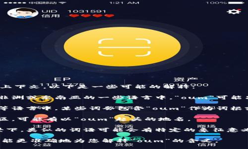 “oum”可能指的是不同的含义，具体取决于上下文。以下是一些可能的解释：

1. **音节或发音**：在一些语言中，尤其是非洲或东南亚的一些语言中，“oum”可能只是一个音节，没有特定的意义。

2. **词根或组成部分**：在法语、阿拉伯语等语言中，某些词会包含“oum”作为词根或组成部分，具体含义需要结合完整的词汇。

3. **地名**：在一些地方，特别是在中东地区，可能有以“oum”起头的地名。

4. **文化或宗教**：在一些文化或宗教背景下，类似的词语可能会有特定的象征意义或用法。

如果您能提供更详细的上下文或领域，我将能更准确地为您解释“oum”的含义。