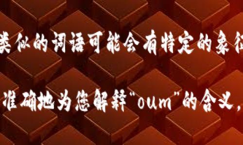 “oum”可能指的是不同的含义，具体取决于上下文。以下是一些可能的解释：

1. **音节或发音**：在一些语言中，尤其是非洲或东南亚的一些语言中，“oum”可能只是一个音节，没有特定的意义。

2. **词根或组成部分**：在法语、阿拉伯语等语言中，某些词会包含“oum”作为词根或组成部分，具体含义需要结合完整的词汇。

3. **地名**：在一些地方，特别是在中东地区，可能有以“oum”起头的地名。

4. **文化或宗教**：在一些文化或宗教背景下，类似的词语可能会有特定的象征意义或用法。

如果您能提供更详细的上下文或领域，我将能更准确地为您解释“oum”的含义。