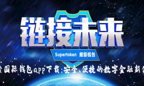 探索国际钱包app下载：安全、便捷的数字金融新体验