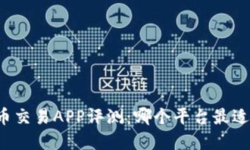 虚拟币交易APP评测：哪个平台最适合您？