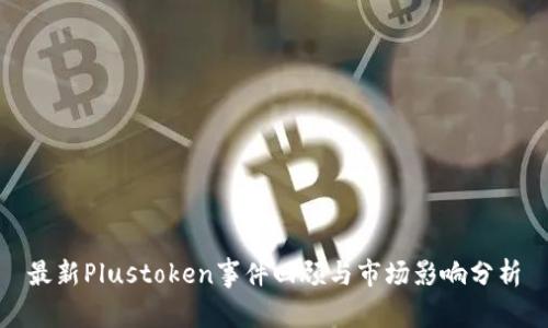 最新Plustoken事件回顾与市场影响分析