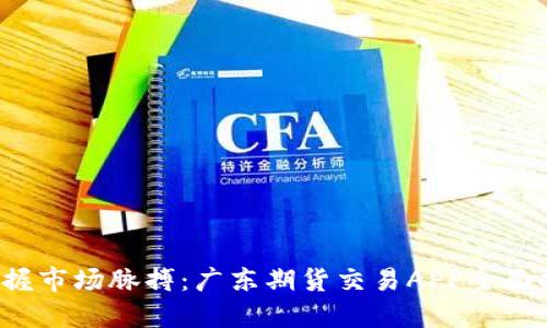  掌握市场脉搏：广东期货交易APP全面指南
