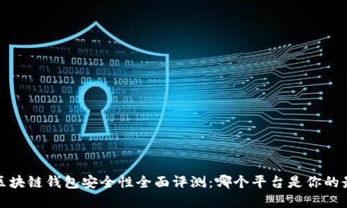2023年区块链钱包安全性全面评测：哪个平台是你的最佳选择？