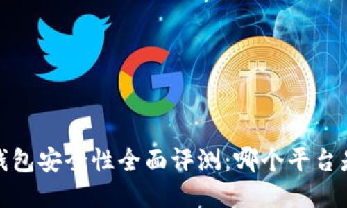 2023年区块链钱包安全性全面评测：哪个平台是你的最佳选择？