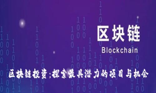 区块链投资：探索最具潜力的项目与机会