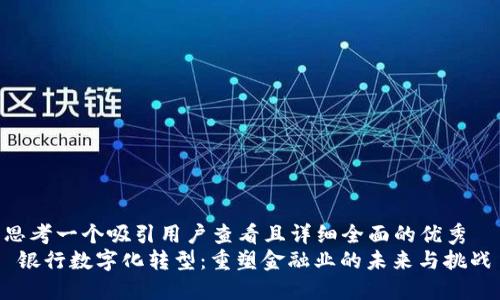 思考一个吸引用户查看且详细全面的优秀  
 银行数字化转型：重塑金融业的未来与挑战