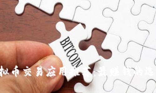 2023年最佳虚拟币交易应用推荐：最赚钱的选择，你不能错过！