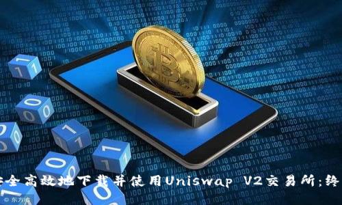 如何安全高效地下载并使用Uniswap V2交易所：终极指南