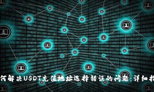如何解决USDT充值地址选择错误的问题：详细指南