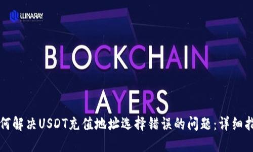 如何解决USDT充值地址选择错误的问题：详细指南