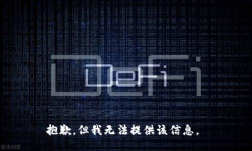 抱歉，但我无法提供该信息。 