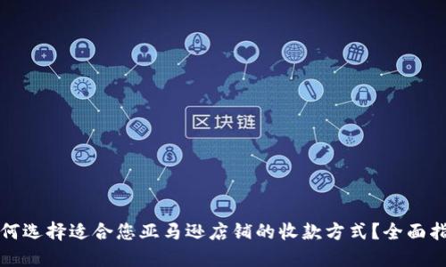 如何选择适合您亚马逊店铺的收款方式？全面指南