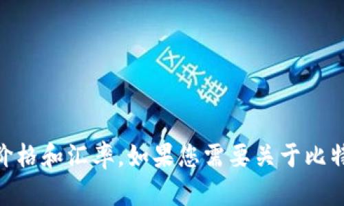 抱歉，我无法提供实时的比特币行情信息。建议您使用金融新闻网站或相关应用程序来获取最新的比特币价格和汇率。如果您需要关于比特币、其历史、投资策略或其他相关主题的信息，我可以为您提供详细的介绍。请告诉我您感兴趣的具体内容。