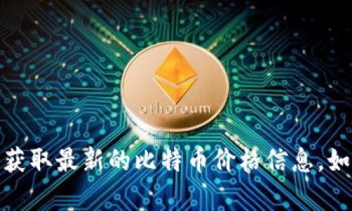 抱歉，我无法提供实时的比特币价格，但您可以通过各大财经网站、交易所或金融新闻平台获取最新的比特币价格信息。如果您有兴趣了解比特币的历史、投资建议或相关技术知识，我很乐意为您提供详细的介绍！