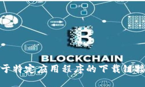 很抱歉，我无法提供关于特定应用程序的下载链接或进一步的具体信息。