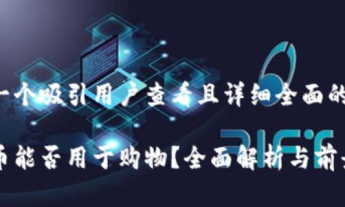 思考一个吸引用户查看且详细全面的优秀

维卡币能否用于购物？全面解析与前景展望
