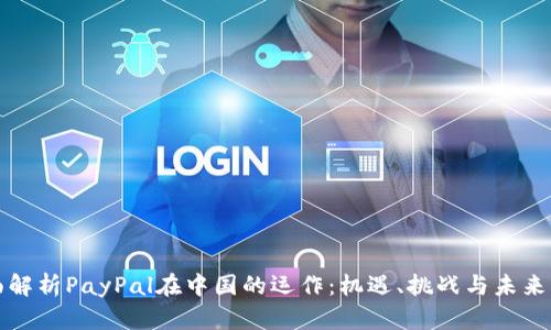全面解析PayPal在中国的运作：机遇、挑战与未来发展