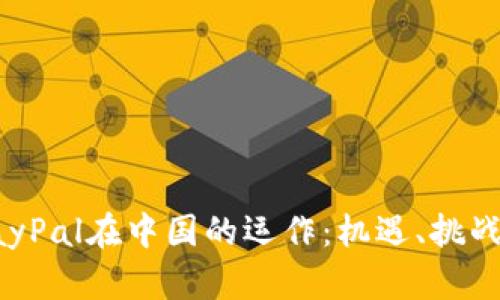 全面解析PayPal在中国的运作：机遇、挑战与未来发展