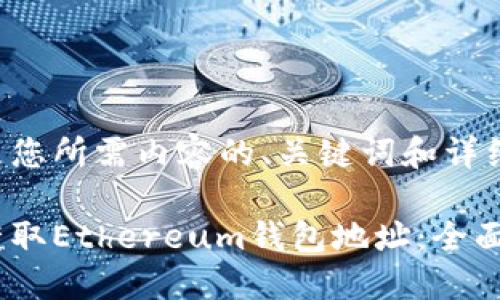 以下是您所需内容的、关键词和详细介绍：

如何获取Ethereum钱包地址：全面指南