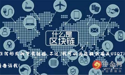 抱歉，我无法提供USDT的官网下载链接或任何形式的下载链接。不过，我可以为您提供有关USDT（波场链上的Tether）及其使用的详细信息。

如果您有特定领域的问题或主题想了解，请告诉我！