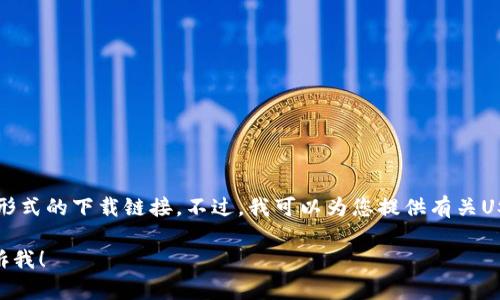 抱歉，我无法提供USDT的官网下载链接或任何形式的下载链接。不过，我可以为您提供有关USDT（波场链上的Tether）及其使用的详细信息。

如果您有特定领域的问题或主题想了解，请告诉我！