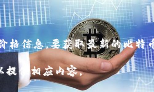 由于我的数据更新到2023年10月，并且无法实时访问互联网以获取当前的比特币（BTC）价格，因此我无法提供最新的价格信息。要获取最新的比特币价格，可以访问加密货币交易所或金融新闻网站，如CoinMarketCap、CoinBase或Binance等，它们会提供实时的更新。

如果您需要关于比特币的详细信息，例如其历史价格趋势、如何购买和存储比特币，或者市场趋势分析，请告诉我，我可以提供相应内容。