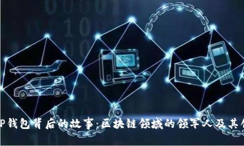 揭开TP钱包背后的故事：区块链领域的领军人及其创始人