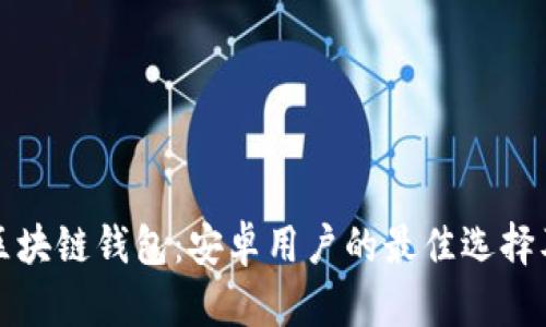 全面解析区块链钱包：安卓用户的最佳选择及使用指南