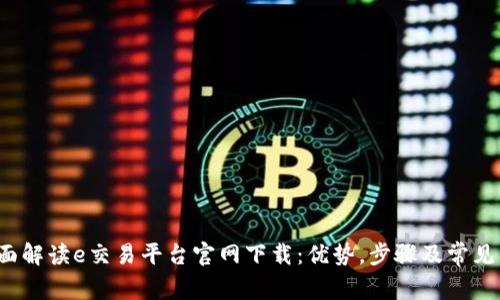  全面解读e交易平台官网下载：优势，步骤及常见问题