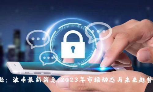 标 题： 波币最新消息：2023年市场动态与未来趋势分析