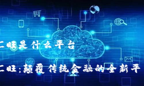 汇旺是什么平台

汇旺：颠覆传统金融的全新平台