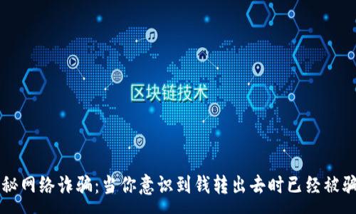 :
揭秘网络诈骗：当你意识到钱转出去时已经被骗了