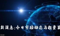 币圈最新消息：今日市场动态与投资策略解析