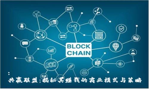 :
共赢联盟：揭秘其赚钱的商业模式与策略