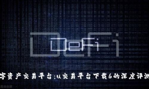探索最佳数字资产交易平台：u交易平台下载6的深度评测与使用指南