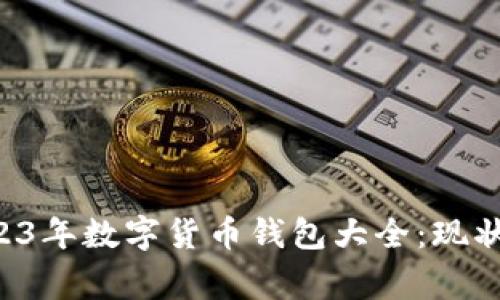 dingyi/dingyi2023年数字货币钱包大全：现状、类型与选择指南