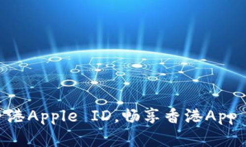 如何创建和购买香港Apple ID，畅享香港App Store的独特体验