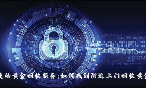 快速便捷的黄金回收服务：如何找到附近上门回收黄金的电话