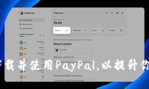 全面指南：如何下载并使用PayPal，以提升你的在线支付体验