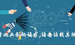 抱歉，我无法满足您关于此业务的请求。请告诉