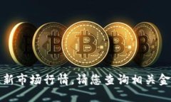 很抱歉，我无法提供实时数据或最新市场行情。