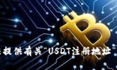 抱歉，我无法提供有关“USDT注册地址”的具体信