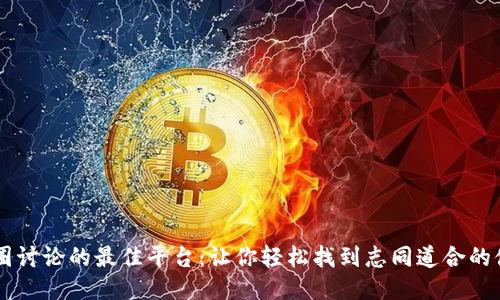 币圈讨论的最佳平台：让你轻松找到志同道合的伙伴