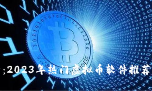 : 全面分析：2023年热门虚拟币软件推荐与使用指南