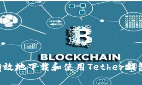 如何安全有效地下载和使用Tether钱包：全面指南