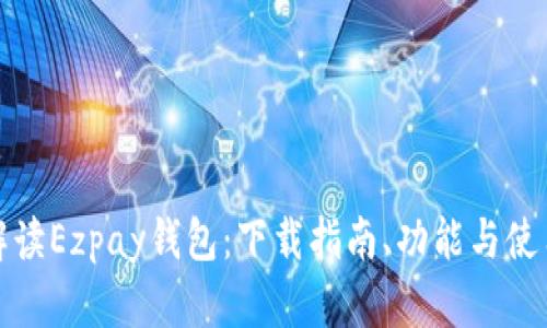 全面解读Ezpay钱包：下载指南、功能与使用技巧