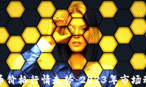 
深入分析比特币价格行情走势：2023年市场动态与未来预测